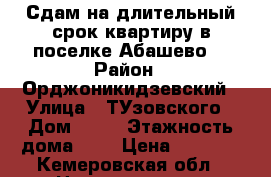 Сдам на длительный срок квартиру в поселке Абашево. › Район ­ Орджоникидзевский › Улица ­ ТУзовского › Дом ­ 26 › Этажность дома ­ 5 › Цена ­ 7 500 - Кемеровская обл., Новокузнецк г. Недвижимость » Квартиры аренда   . Кемеровская обл.,Новокузнецк г.